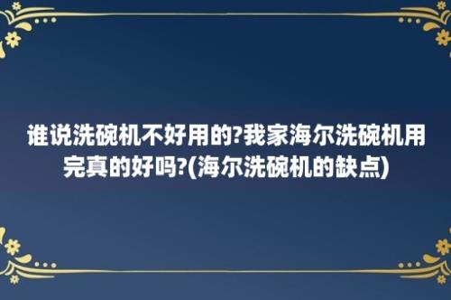 谁说洗碗机不好用的?我家海尔洗碗机用完真的好吗?(海尔洗碗机的缺点)