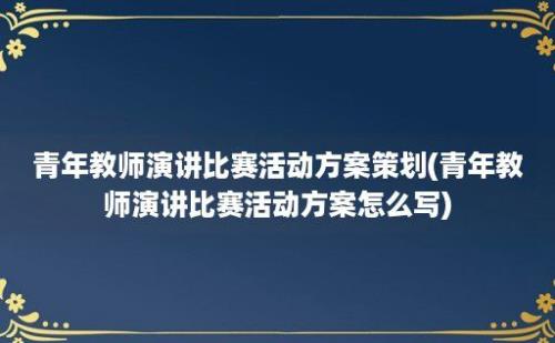 青年教师演讲比赛活动方案策划(青年教师演讲比赛活动方案怎么写)