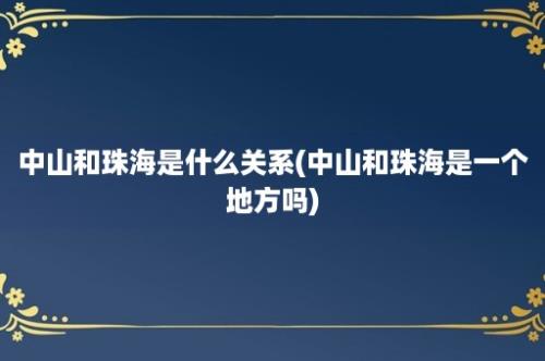 中山和珠海是什么关系(中山和珠海是一个地方吗)