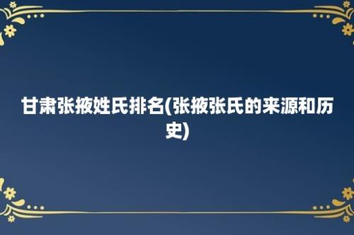 甘肃张掖姓氏排名(张掖张氏的来源和历史)