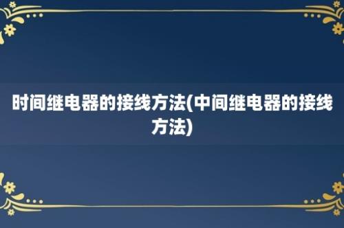 时间继电器的接线方法(中间继电器的接线方法)