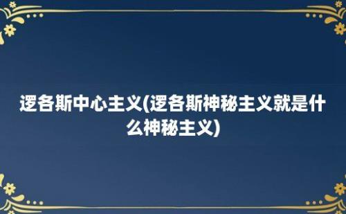 逻各斯中心主义(逻各斯神秘主义就是什么神秘主义)