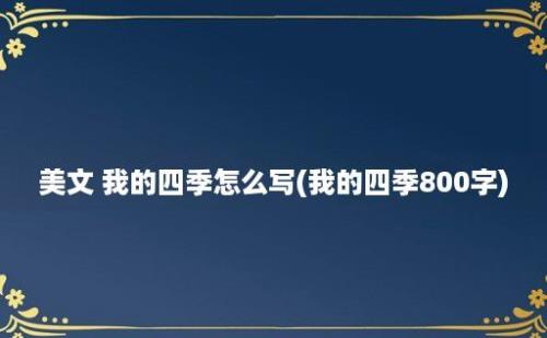 美文 我的四季怎么写(我的四季800字)