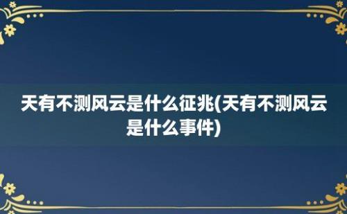 天有不测风云是什么征兆(天有不测风云是什么事件)