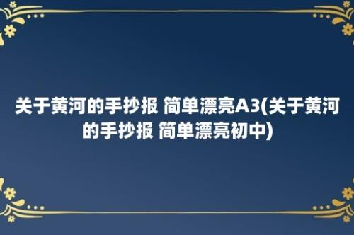 关于黄河的手抄报 简单漂亮A3(关于黄河的手抄报 简单漂亮初中)