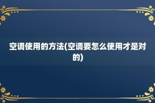 空调使用的方法(空调要怎么使用才是对的)