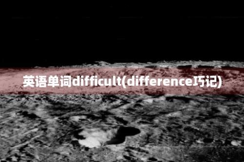 英语单词difficult(difference巧记)