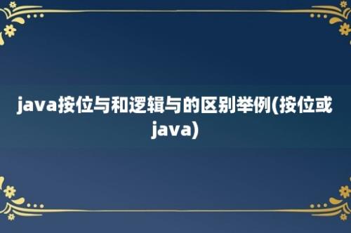 java按位与和逻辑与的区别举例(按位或java)