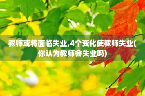 教师或将面临失业,4个变化使教师失业(你认为教师会失业吗)