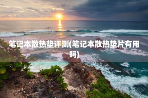 笔记本散热垫评测(笔记本散热垫片有用吗)