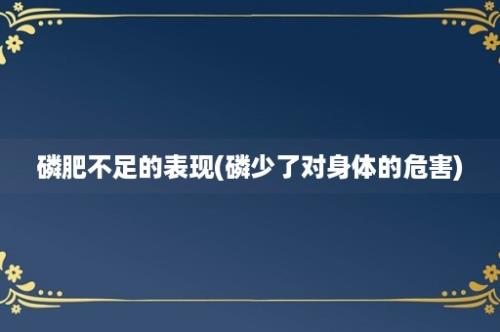 磷肥不足的表现(磷少了对身体的危害)