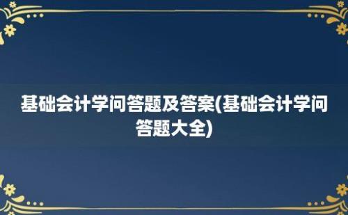 基础会计学问答题及答案(基础会计学问答题大全)