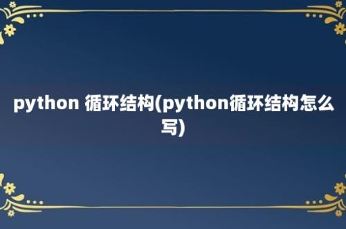 python 循环结构(python循环结构怎么写)