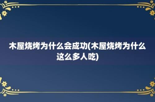 木屋烧烤为什么会成功(木屋烧烤为什么这么多人吃)