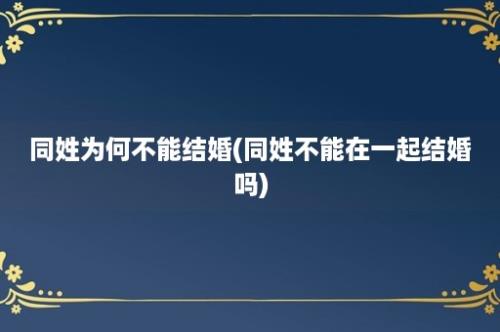 同姓为何不能结婚(同姓不能在一起结婚吗)