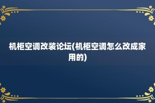 机柜空调改装论坛(机柜空调怎么改成家用的)