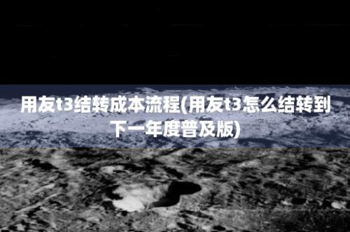 用友t3结转成本流程(用友t3怎么结转到下一年度普及版)