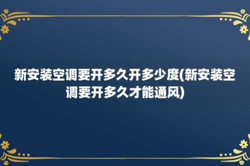 新安装空调要开多久开多少度(新安装空调要开多久才能通风)