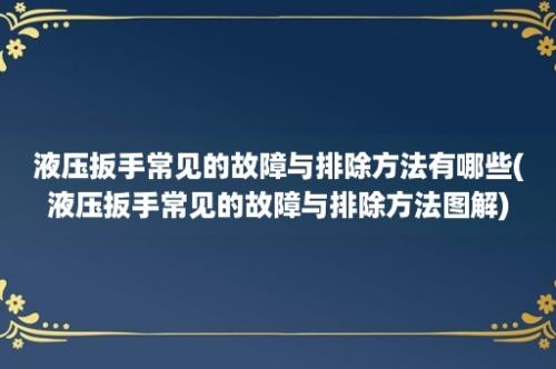 液压扳手常见的故障与排除方法有哪些(液压扳手常见的故障与排除方法图解)