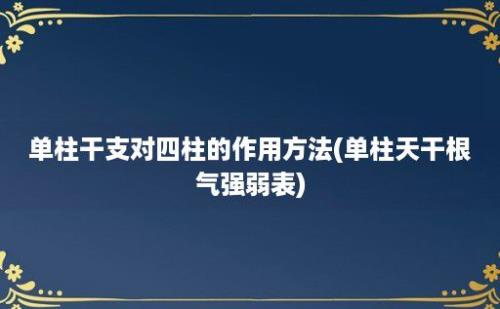 单柱干支对四柱的作用方法(单柱天干根气强弱表)