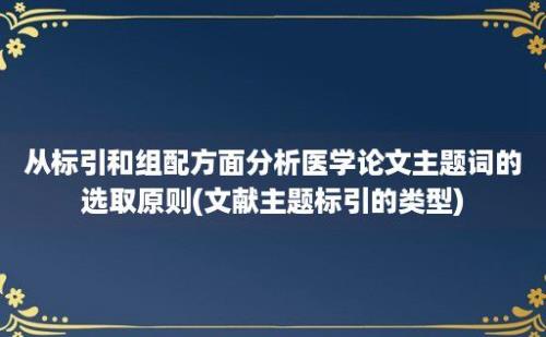 从标引和组配方面分析医学论文主题词的选取原则(文献主题标引的类型)