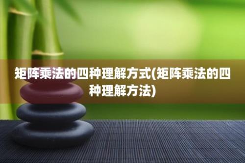 矩阵乘法的四种理解方式(矩阵乘法的四种理解方法)