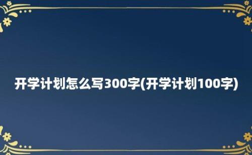 开学计划怎么写300字(开学计划100字)