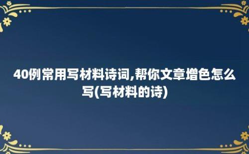 40例常用写材料诗词,帮你文章增色怎么写(写材料的诗)