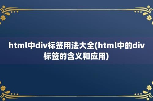 html中div标签用法大全(html中的div标签的含义和应用)