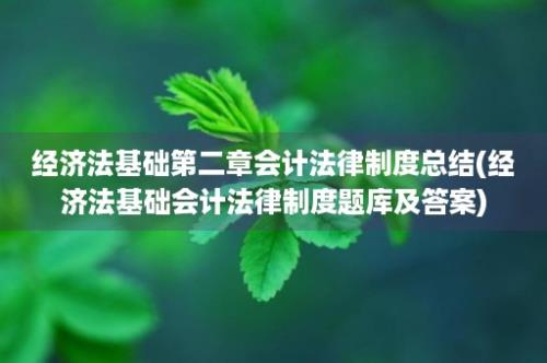 经济法基础第二章会计法律制度总结(经济法基础会计法律制度题库及答案)