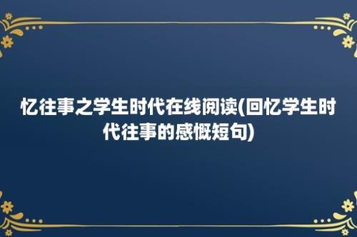 忆往事之学生时代在线阅读(回忆学生时代往事的感慨短句)