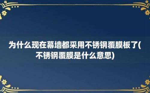 为什么现在幕墙都采用不锈钢覆膜板了(不锈钢覆膜是什么意思)