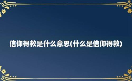 信仰得救是什么意思(什么是信仰得救)