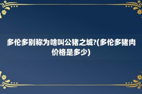 多伦多别称为啥叫公猪之城?(多伦多猪肉价格是多少)