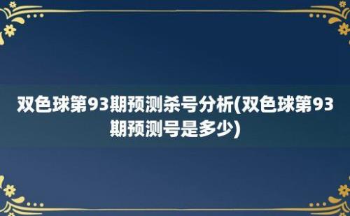 双色球第93期预测杀号分析(双色球第93期预测号是多少)