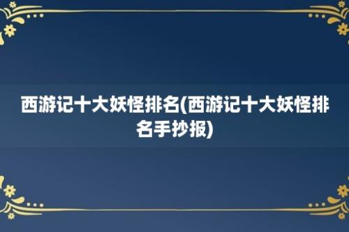 西游记十大妖怪排名(西游记十大妖怪排名手抄报)