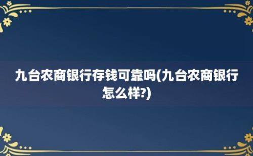 九台农商银行存钱可靠吗(九台农商银行怎么样?)