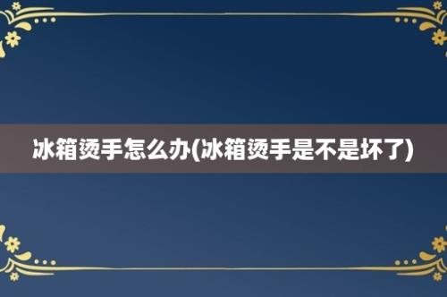 冰箱烫手怎么办(冰箱烫手是不是坏了)