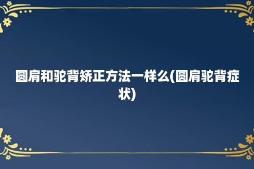 圆肩和驼背矫正方法一样么(圆肩驼背症状)