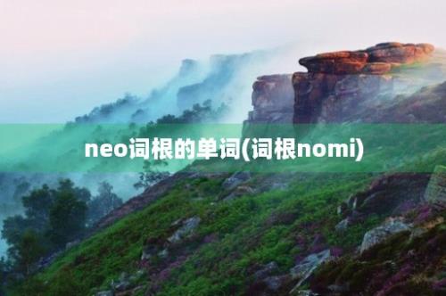 neo词根的单词(词根nomi)