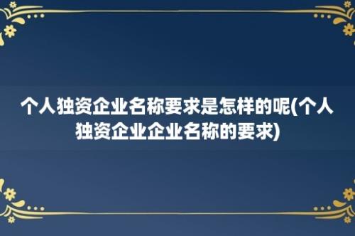 个人独资企业名称要求是怎样的呢(个人独资企业企业名称的要求)