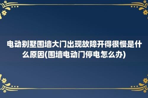 电动别墅围墙大门出现故障开得很慢是什么原因(围墙电动门停电怎么办)