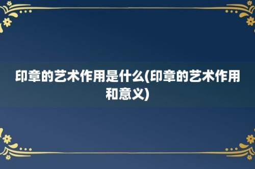 印章的艺术作用是什么(印章的艺术作用和意义)