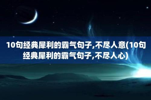 10句经典犀利的霸气句子,不尽人意(10句经典犀利的霸气句子,不尽人心)