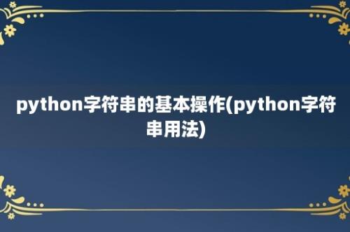 python字符串的基本操作(python字符串用法)