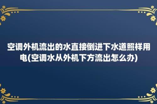 空调外机流出的水直接倒进下水道照样用电(空调水从外机下方流出怎么办)