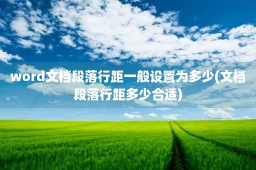 word文档段落行距一般设置为多少(文档段落行距多少合适)