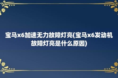 宝马x6加速无力故障灯亮(宝马x6发动机故障灯亮是什么原因)