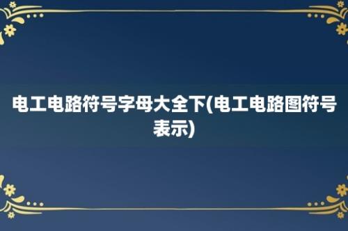 电工电路符号字母大全下(电工电路图符号表示)