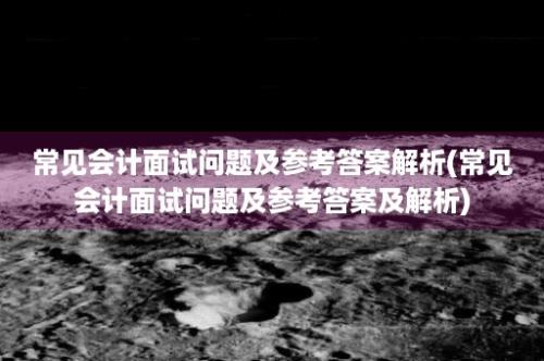 常见会计面试问题及参考答案解析(常见会计面试问题及参考答案及解析)